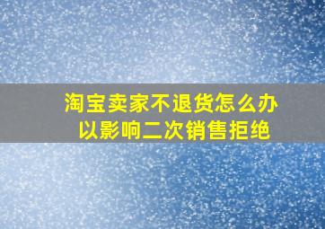 淘宝卖家不退货怎么办 以影响二次销售拒绝